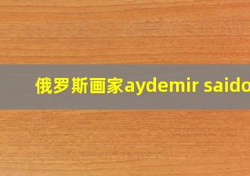 俄罗斯画家aydemir saidov